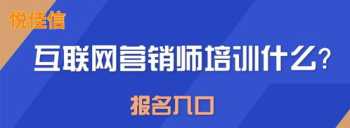 大庆互联网营销师培训报名 互联网营销培训班 考证