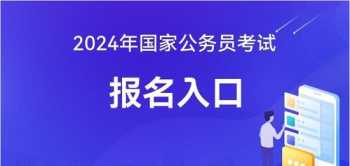 2024年度公务员考试开始报名 202年公务员报考时间和考试时间