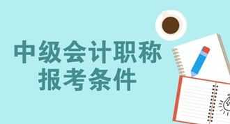 会计中级职称报名条件 会计中级职称报名条件需要初级证吗