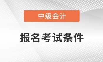 2024年中级会计报名条件 会计报名条件