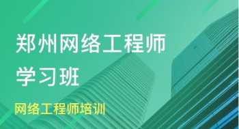 网络工程师培训班在哪里报名 网络工程师培训班在哪里