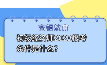 2024年中级经济师考试政策 2024年中级经济师报考需要什么条件