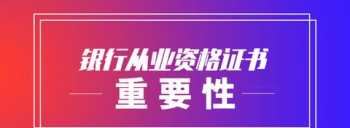 银行从业资格证有用吗？为什么 2021年进入银行需要从业资格证吗