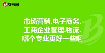 大学中市场营销与电子商务专业哪个就业前景好 市场营销网